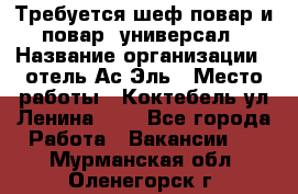 Требуется шеф-повар и повар -универсал › Название организации ­ отель Ас-Эль › Место работы ­ Коктебель ул Ленина 127 - Все города Работа » Вакансии   . Мурманская обл.,Оленегорск г.